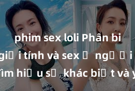 phim sex loli Phân biệt giữa giới tính và sex ở người lớn: Tìm hiểu sự khác biệt và yếu tố quyết định