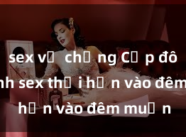 sex vợ chồng Cặp đôi gái xinh sex thổi hồn vào đêm muộn