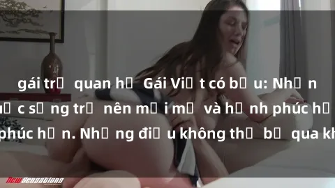 gái trẻ quan hệ Gái Việt có bầu: Những thay đổi khiến cuộc sống trở nên mới mẻ và hạnh phúc hơn. Những điều không thể bỏ qua khi sắp làm mẹ.