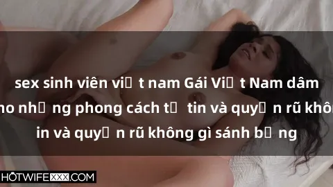 sex sinh viên việt nam Gái Việt Nam dâm đãng: Mở lối cho những phong cách tự tin và quyến rũ không gì sánh bằng