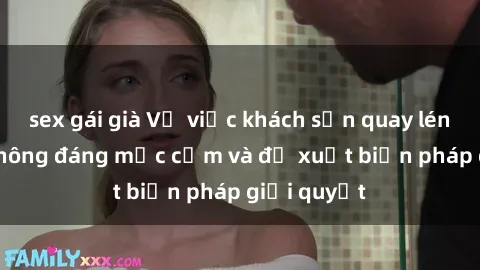 sex gái già Vụ việc khách sạn quay lén: Hành vi không đáng mặc cảm và đề xuất biện pháp giải quyết