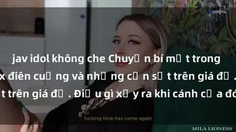 jav idol không che Chuyện bí mật trong phòng thay đồ: Sex điên cuồng và những cơn sốt trên giá đỡ. Điều gì xảy ra khi cánh cửa đóng lại?