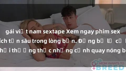 gái việt nam sextape Xem ngay phim sex  hấp dẫn, kích thích tận sâu trong lòng bạn. Đừng bỏ lỡ cơ hội thưởng thức những cảnh quay nóng bỏng và đầy lôi cuốn này.