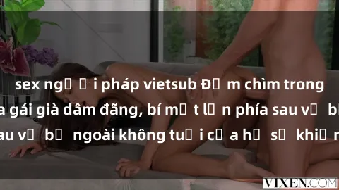 sex người pháp vietsub Đắm chìm trong sự gợi cảm của gái già dâm đãng, bí mật lớn phía sau vẻ bề ngoài không tuổi của họ sẽ khiến bạn bất ngờ!
