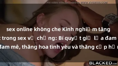 sex online không che Kinh nghiệm tăng cường hạnh phúc trong sex vợ chồng: Bí quyết giữ lửa đam mê, thăng hoa tình yêu và thăng cấp hạnh phúc gia đình.