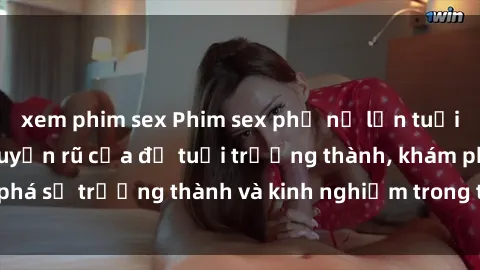 xem phim sex Phim sex phụ nữ lớn tuổi: Sự gợi cảm và quyến rũ của độ tuổi trưởng thành, khám phá sự trưởng thành và kinh nghiệm trong tình yêu và cuộc sống
