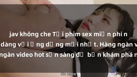 jav không che Tải phim sex miễn phí nhanh chóng và dễ dàng với ứng dụng mới nhất. Hàng ngàn video hot sẵn sàng để bạn khám phá ngay hôm nay!