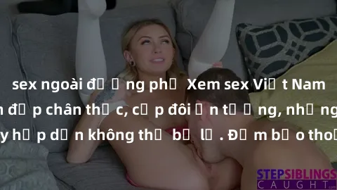 sex ngoài đường phố Xem sex Việt Nam HD cực nét, cảnh đẹp chân thực, cặp đôi ấn tượng, những pha quay hấp dẫn không thể bỏ lỡ. Đảm bảo thoả mãn mọi khả năng của bạn.