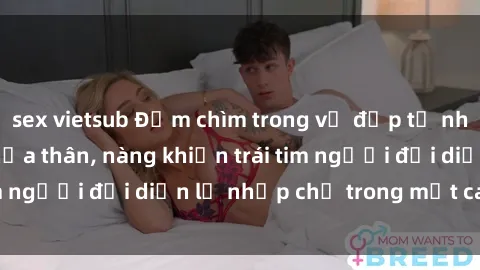 sex vietsub Đắm chìm trong vẻ đẹp tự nhiên của gái xinh khỏa thân, nàng khiến trái tim người đối diện lỡ nhịp chỉ trong một cái nhìn.
