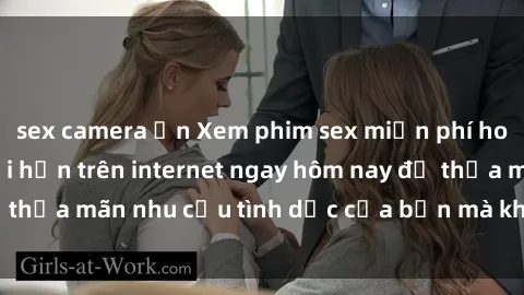 sex camera ẩn Xem phim sex miễn phí hoàn toàn không giới hạn trên internet ngay hôm nay để thỏa mãn nhu cầu tình dục của bạn mà không tốn chi phí.