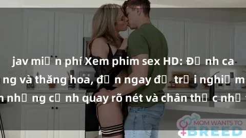 jav miễn phí Xem phim sex HD: Đỉnh cao của sự sung sướng và thăng hoa, đến ngay để trải nghiệm những cảnh quay rõ nét và chân thực nhất. Hãy cùng khám phá!