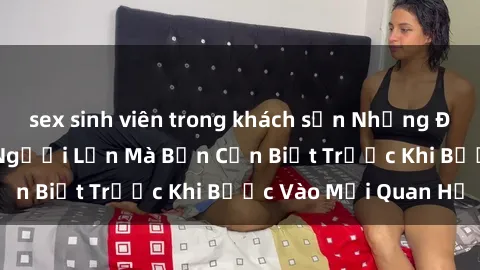 sex sinh viên trong khách sạn Những Điều Bí Mật Về Sex Người Lớn Mà Bạn Cần Biết Trước Khi Bước Vào Mối Quan Hệ