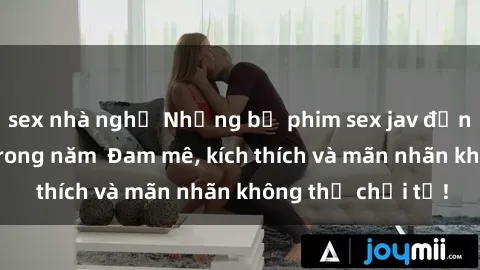 sex nhà nghỉ Những bộ phim sex jav đỉnh cao phải xem trong năm  Đam mê, kích thích và mãn nhãn không thể chối từ!