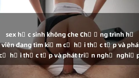 sex học sinh không che Chương trình hợp tác JAV cho sinh viên đang tìm kiếm cơ hội thực tập và phát triển nghề nghiệp