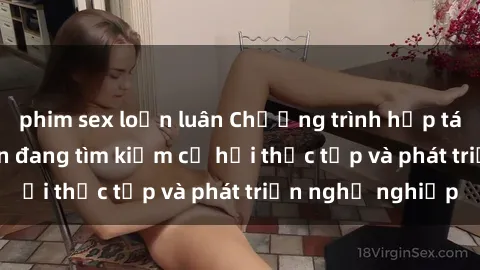 phim sex loạn luân Chương trình hợp tác JAV cho sinh viên đang tìm kiếm cơ hội thực tập và phát triển nghề nghiệp
