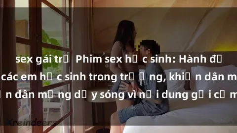 sex gái trẻ Phim sex học sinh: Hành động nóng bỏng của các em học sinh trong trường, khiến dân mạng dậy sóng vì nội dung gợi cảm và kích thích.