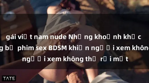 gái việt nam nude Những khoảnh khắc hấp dẫn trong bộ phim sex BDSM khiến người xem không thể rời mắt