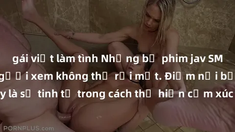 gái việt làm tình Những bộ phim jav SM không che khiến người xem không thể rời mắt. Điểm nổi bật của thể loại này là sự tinh tế trong cách thể hiện cảm xúc và sự hấp dẫn của những cảnh quay.