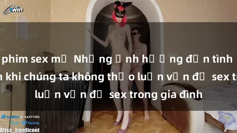 phim sex mỹ Những ảnh hưởng đến tình cảm gia đình khi chúng ta không thảo luận vấn đề sex trong gia đình