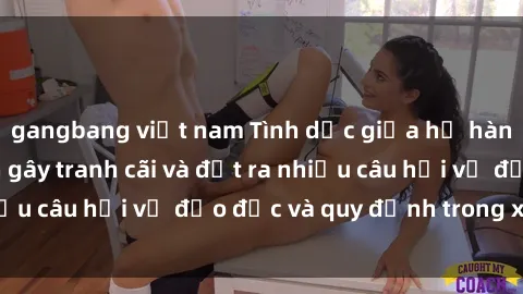 gangbang việt nam Tình dục giữa họ hàng: Những sự kiện gây tranh cãi và đặt ra nhiều câu hỏi về đạo đức và quy định trong xã hội.