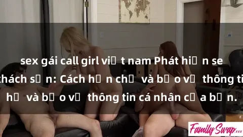 sex gái call girl việt nam Phát hiện sex camera ẩn trong khách sạn: Cách hạn chế và bảo vệ thông tin cá nhân của bạn.
