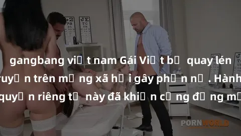 gangbang việt nam Gái Việt bị quay lén khi tắm, clip lan truyền trên mạng xã hội gây phẫn nộ. Hành động vi phạm quyền riêng tư này đã khiến cộng đồng mạng bức xúc và đòi trừng phạt thật nghiêm khắc.