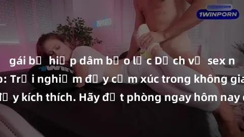 gái bị hiếp dâm bạo lực Dịch vụ sex nhà nghỉ đẳng cấp: Trải nghiệm đầy cảm xúc trong không gian lãng mạn, đầy kích thích. Hãy đặt phòng ngay hôm nay để thỏa mãn khát khao của bạn!
