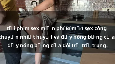 tải phim sex miễn phí Bí mật sex công viên: Những câu chuyện nhiệt huyết và đầy nóng bỏng của đôi trẻ trẻ trung.