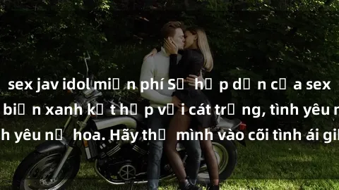sex jav idol miễn phí Sự hấp dẫn của sex bãi biển: Khi sóng biển xanh kết hợp với cát trắng, tình yêu nở hoa. Hãy thả mình vào cõi tình ái giữa sóng biển!