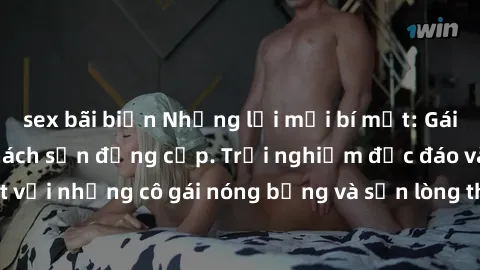 sex bãi biển Những lời mời bí mật: Gái Việt làm tình ở khách sạn đẳng cấp. Trải nghiệm độc đáo và cuốn hút với những cô gái nóng bỏng và sẵn lòng thỏa mãn mọi nhu cầu của bạn.