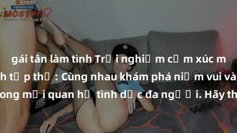 gái tân làm tình Trải nghiệm cảm xúc mới mẻ với làm tình tập thể: Cùng nhau khám phá niềm vui và sự mãnh liệt trong mối quan hệ tình dục đa người. Hãy thử ngay để biết cảm giác thú vị này!