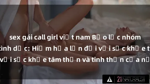 sex gái call girl việt nam Bạo lực nhóm trong các hành vi tình dục: Hiểm họa lớn đối với sức khỏe tâm thần và tinh thần của nạn nhân.