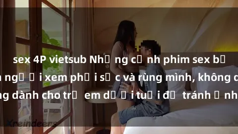 sex 4P vietsub Những cảnh phim sex bạo dâm nhóm khiến người xem phải sốc và rùng mình, không dành cho trẻ em dưới tuổi để tránh ảnh hưởng tiêu cực.