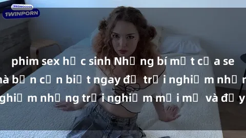 phim sex học sinh Những bí mật của sex nhóm không che mà bạn cần biết ngay để trải nghiệm những trải nghiệm mới mẻ và đầy kích thích.