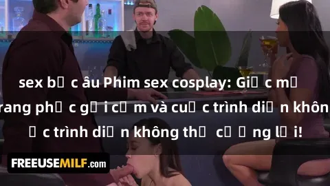 sex bắc âu Phim sex cosplay: Giấc mơ  cùng những bộ trang phục gợi cảm và cuộc trình diễn không thể cưỡng lại!