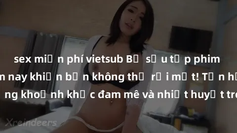 sex miễn phí vietsub Bộ sưu tập phim sex Mỹ hot nhất năm nay khiến bạn không thể rời mắt! Tận hưởng những khoảnh khắc đam mê và nhiệt huyết trong các tác phẩm nóng bỏng này!