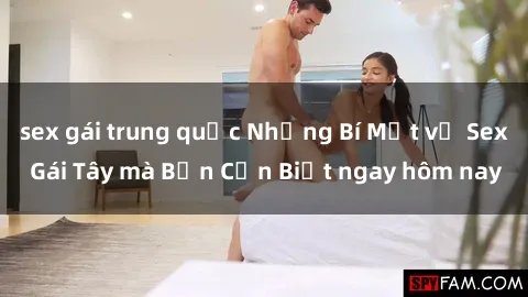 sex gái trung quốc Những Bí Mật về Sex Gái Tây mà Bạn Cần Biết ngay hôm nay