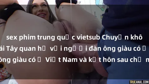 sex phim trung quốc vietsub Chuyện không thể tin nổi: Gái Tây quan hệ với người đàn ông giàu có ở Việt Nam và kết hôn sau chỉ một tháng