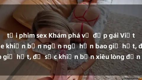 tải phim sex Khám phá vẻ đẹp gái Việt Nam nude không che khiến bạn ngẩn ngơ hơn bao giờ hết, đủ sức khiến bạn xiêu lòng đến ngất ngây