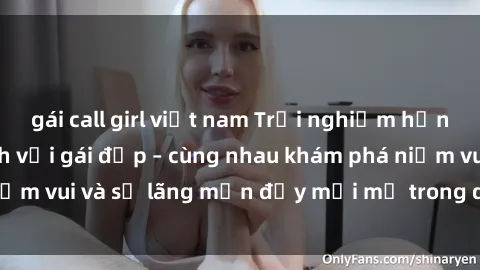 gái call girl việt nam Trải nghiệm hạnh phúc khi làm tình với gái đẹp – cùng nhau khám phá niềm vui và sự lãng mạn đầy mới mẻ trong quan hệ của bạn.
