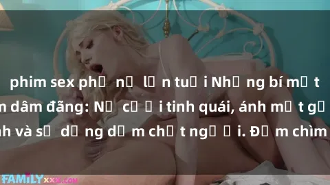 phim sex phụ nữ lớn tuổi Những bí mật của gái Việt Nam dâm đãng: Nụ cười tinh quái, ánh mắt gợi tình và sự dụng dẫm chết người. Đắm chìm trong vòng xoay đam mê!