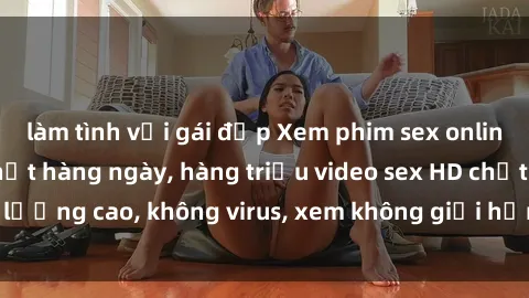 làm tình với gái đẹp Xem phim sex online miễn phí, cập nhật hàng ngày, hàng triệu video sex HD chất lượng cao, không virus, xem không giới hạn, hoàn toàn miễn phí.