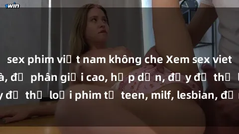 sex phim việt nam không che Xem sex vietsub miễn phí tại nhà, độ phân giải cao, hấp dẫn, đầy đủ thể loại phim từ teen, milf, lesbian, đến hentai và jav.