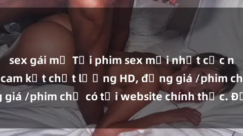 sex gái mỹ Tải phim sex mới nhất cực nhanh không virus, cam kết chất lượng HD, đồng giá /phim chỉ có tại website chính thức. Đặt ngay!