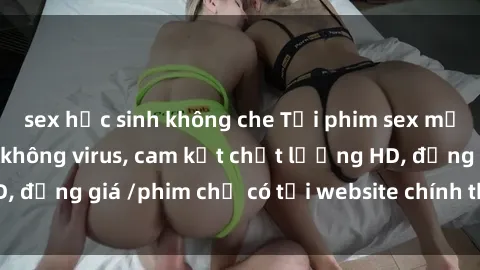 sex học sinh không che Tải phim sex mới nhất cực nhanh không virus, cam kết chất lượng HD, đồng giá /phim chỉ có tại website chính thức. Đặt ngay!