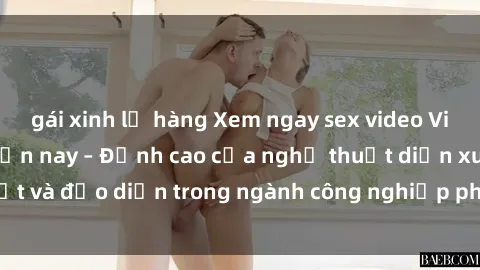 gái xinh lộ hàng Xem ngay sex video Việt Nam hot nhất hiện nay – Đỉnh cao của nghệ thuật diễn xuất và đạo diễn trong ngành công nghiệp phim người lớn tại đây!