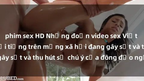 phim sex HD Những đoạn video sex Việt Nam không che nổi tiếng trên mạng xã hội đang gây sốt và thu hút sự chú ý của đông đảo người xem.