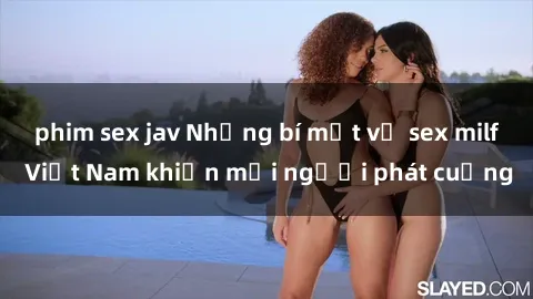 phim sex jav Những bí mật về sex milf Việt Nam khiến mọi người phát cuồng