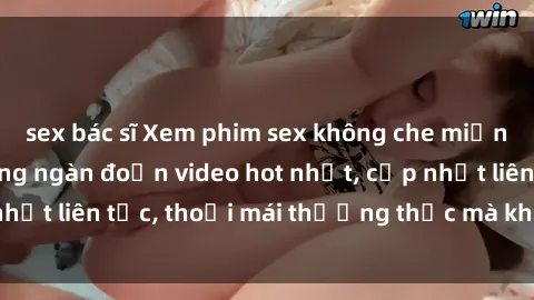 sex bác sĩ Xem phim sex không che miễn phí tại đây – Hàng ngàn đoạn video hot nhất, cập nhật liên tục, thoải mái thưởng thức mà không tốn kém.