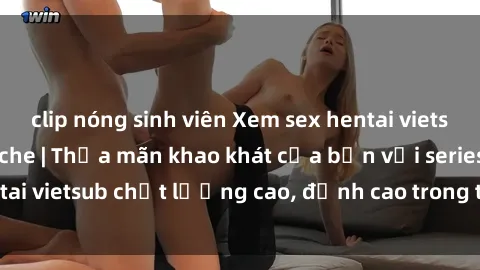 clip nóng sinh viên Xem sex hentai vietsub cực hot, không che | Thỏa mãn khao khát của bạn với series hentai vietsub chất lượng cao, đỉnh cao trong thể loại anime không che.